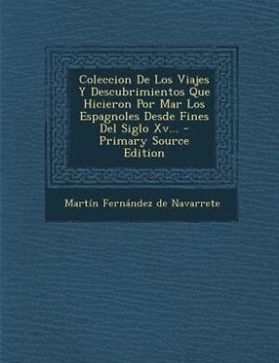 Coleccion De Los Viajes Y Descubrimientos Que Hicieron Por Mar Los Espagnoles Desde Fines Del Siglo Xv...