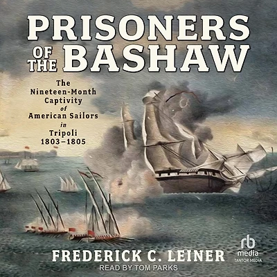 Prisoners of The Bashaw: Nineteen-Month Captivity American Sailors Tripoli, 1803–1805