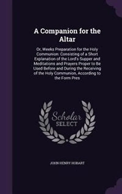 A Companion for the Altar: Or, Weeks Preparation for the Holy Communion: Consisting of a Short Explanation of the Lord's Suppe