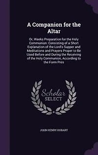 A Companion for the Altar: Or, Weeks Preparation for the Holy Communion: Consisting of a Short Explanation of the Lord's Suppe