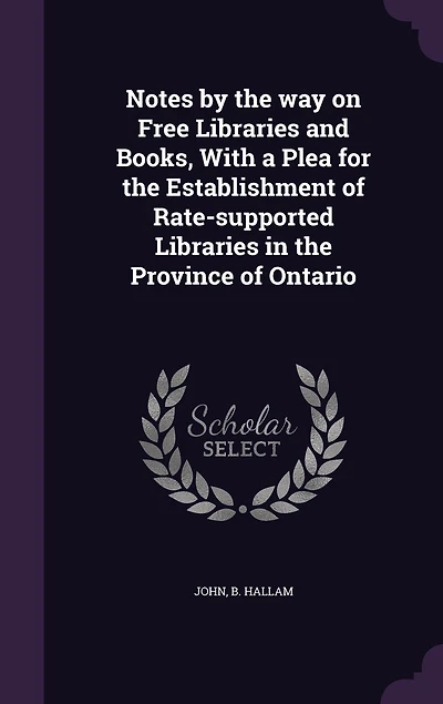 Notes by the Way on Free Libraries and Books With a Plea for Establishment of Rate-Supported Province Ontario (Classic Reprint)
