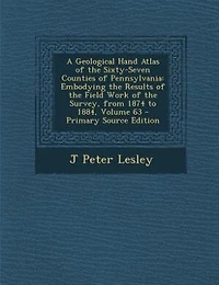 A Geological Hand Atlas of the Sixty-Seven Counties Pennsylvania, Embodying Results (Classic Reprint)