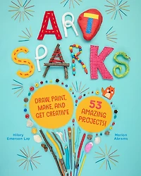 Art Sparks: Draw, Paint, Make, And Get Creative With 53 Amazing Projects!