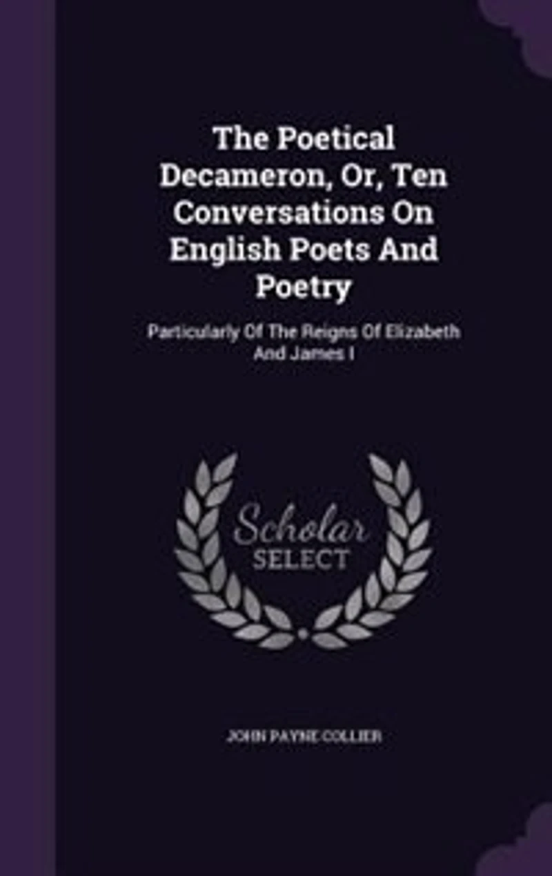 the Poetical Decameron, Or, Ten Conversations On English Poets and Poetry: Particularly of Reigns Elizabeth James I