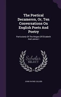 the Poetical Decameron, Or, Ten Conversations On English Poets and Poetry: Particularly of Reigns Elizabeth James I