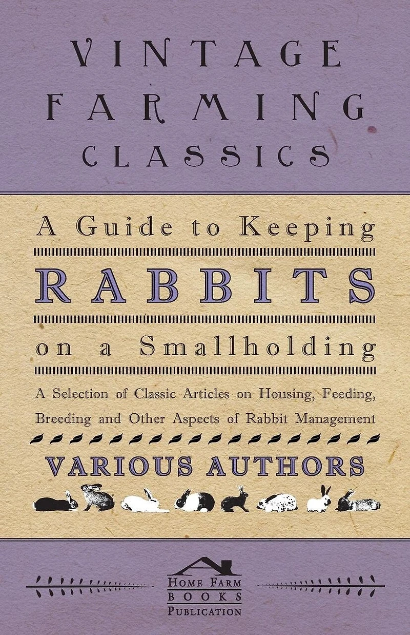 A Guide to Keeping Rabbits on Smallholding - Selection of Classic Articles Housing, Feeding, Breeding and Other Aspects Rabbit Management