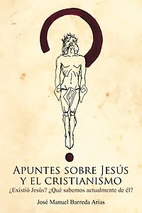 Apuntes Sobre Jesus y El Cristianismo: Existio Jesus? Que Sabemos Actualmente de El?