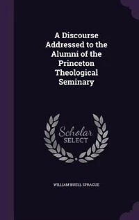 A Discourse Addressed to the Alumni of the Princeton Theological Seminary