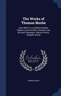 The Works of Thomas Nashe: Have With Yov to Saffron-Walden. Nashes Lenten Stvffe. Svmmers Last Will and Testament. Shorter Pie