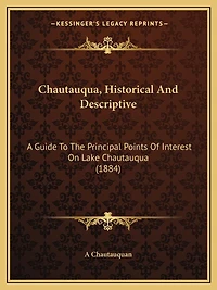 Chautauqua, Historical And Descriptive: A Guide To The Principal Points Of Interest On Lake Chautauqua (1884)