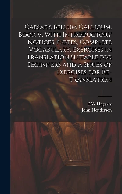 Caesar's Bellum Gallicum. Book V. With Introductory Notices, Notes, Complete Vocabulary, Exercises in Translation Suitable for Beginners and a Series of Exercises for Re-translation