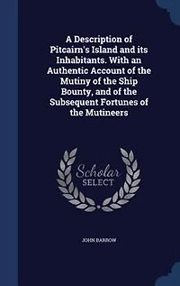 A Description of Pitcairn's Island and Its Inhabitants: With an Authentic Account the Mutiny Ship Bounty, Subsequent Fortunes M