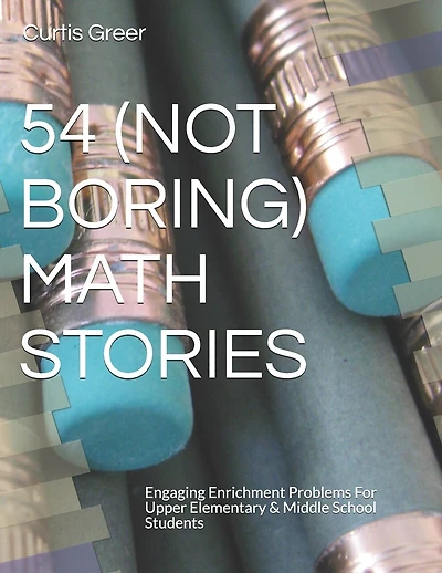 54 (Not Boring) Math Stories: Engaging Enrichment Problems For Upper Elementary & Middle School Students