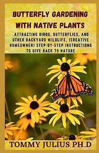 Butterfly Gardening With Native Plants: Attracting Birds, Butterflies, And Other Backyard Wildlife, (creative Homeowner) Step-by-step Instr