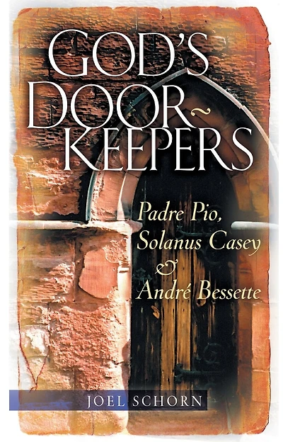 god's Doorkeepers: Padre Pio, Solanus Casey And André Bessette