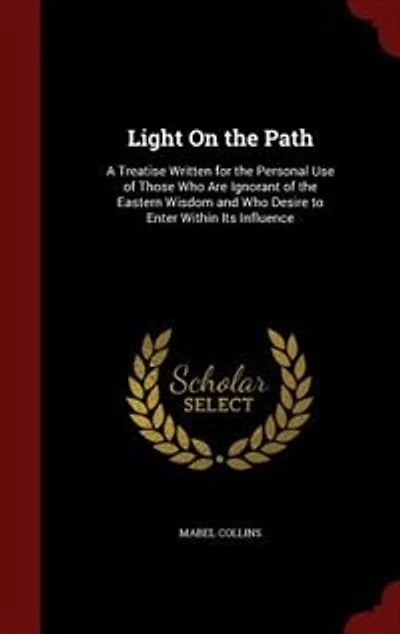 Light On the Path: A Treatise Written for the Personal Use of Those Who Are Ignorant of the Eastern Wisdom and Who Des