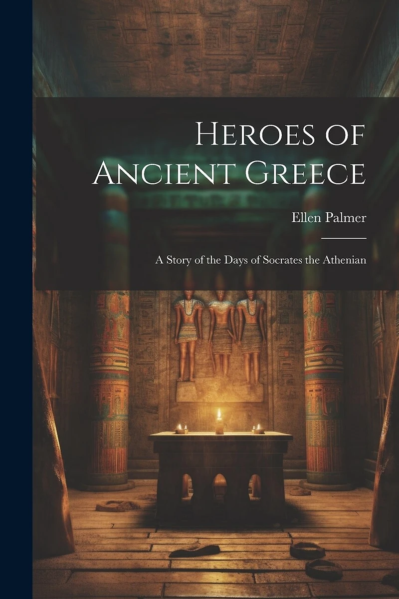 Heroes of Ancient Greece: A Story of the Days of Socrates the Athenian