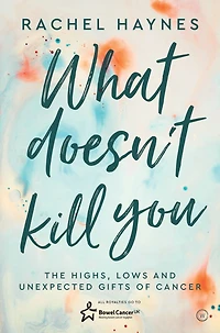 What Doesn't Kill You . .: The Highs, Lows and Unexpected Gifts of Surviving Cancer