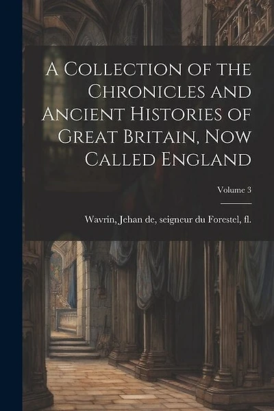 A Collection of the Chronicles and Ancient Histories of Great Britain