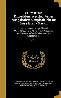 Beiträge zur Entwicklungsgeschichte der europäischen Sumpfschildkröte (Emys lutaria Marsili): Untersuchungen, ausgeführt mit Unterstützung Kaiserlichen Akademie Wissenschaften Wien,