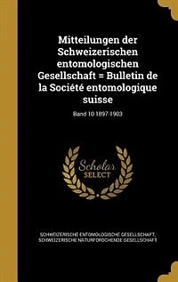 Mitteilungen der Schweizerischen entomologischen Gesellschaft = Bulletin de la Société entomologique suisse; Band 10 1897-1903