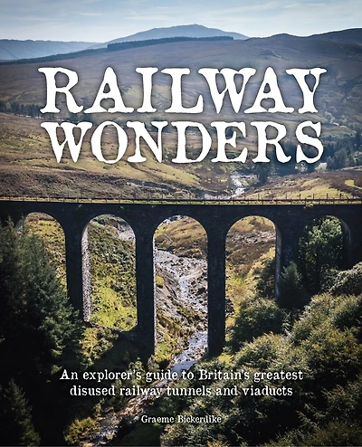 Railway Wonders: An Explorer's Guide to Britain's Greatest Disused Railway Tunnels and Viaducts