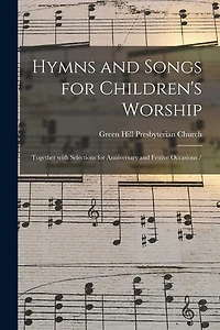 Hymns and Songs for Children's Worship: Together With Selections for Anniversary and Festive Occasions /