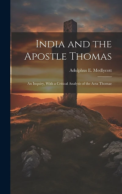 India and the Apostle Thomas: An Inquiry, With a Critical Analysis of the Acta Thomae