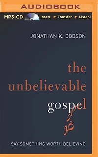 The Unbelievable Gospel: Say Something Worth Believing