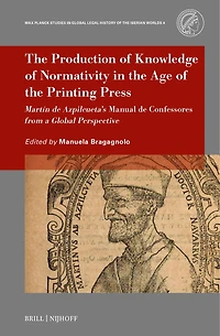 The Production of Knowledge of Normativity in the Age of the Printing Press: Martín de Azpilcueta’s Manual de Confessores from a Global Perspective