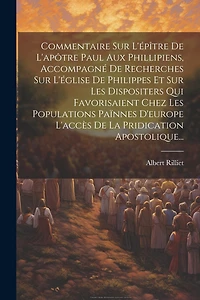 Commentaire Sur L'épître De L'apôtre Paul Aux Phillipiens, Accompagné De Recherches Sur L'église De Philippes Et Sur Les Dispositers Qui Favorisaient Chez Les Populations Païnnes D'europe L'accès De La Pridication Apostolique...
