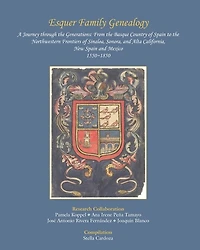 Esquer Family Genealogy, a Journey through the Generations: : From the Basque Country of Spain to the Northwestern Frontiers of Sinaloa, Sonora, and Alta California, New Spain and Mexico, 1550-1850