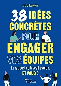 38 idées concrètes pour engager vos équipes: le rapport au travail évolue