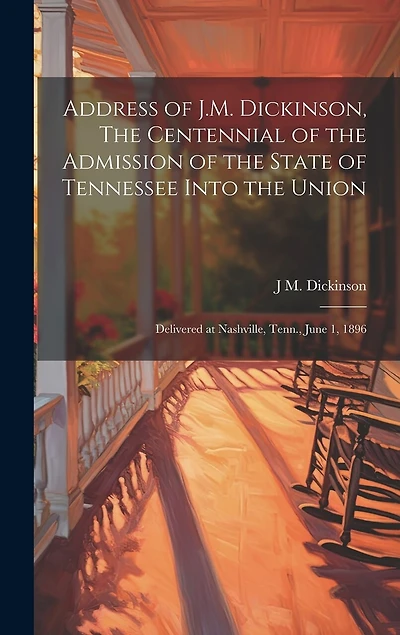 Address of J.M. Dickinson, The Centennial of the Admission of the State of Tennessee Into the Union: Delivered at Nashville, Tenn., June 1, 1896