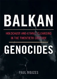 Balkan Genocides: Holocaust And Ethnic Cleansing The Twentieth Century