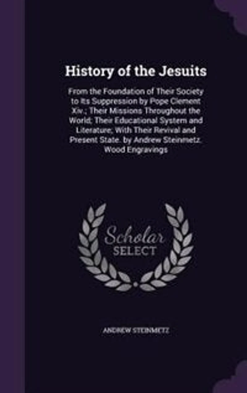 History of the Jesuits: From the Foundation of Their Society to Its Suppression by Pope Clement Xiv.; Their Missions Throug