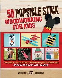 50 Popsicle Stick Woodworking For Kids: The Guide To Introduce Kids To Woodworking With Popsicle Stick. 50 Easy Projects With Images