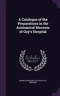 A Catalogue of the Preparations Anatomical Museum Guy's Hospital