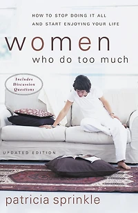 Women Who Do Too Much: How To Stop Doing It All And Start Enjoying Your Life
