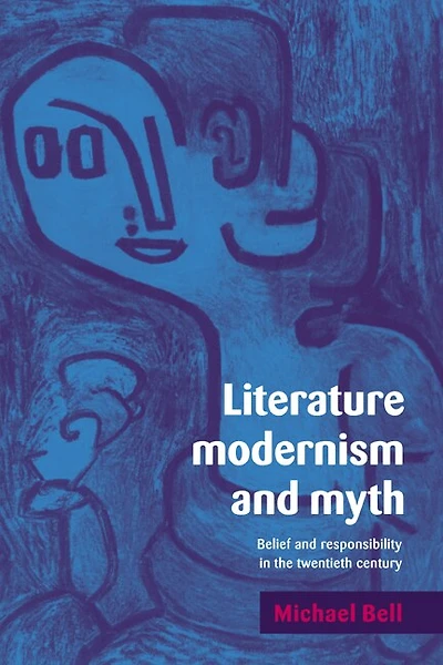 Literature, Modernism and Myth: Belief Responsibility the Twentieth Century
