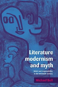 Literature, Modernism and Myth: Belief Responsibility the Twentieth Century