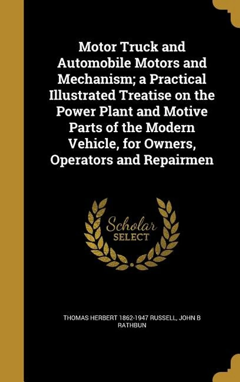 Motor Truck And Automobile Motors Mechanism: A Practical Illustrated Treatise On The Power Plant Motive Parts Of Modern Vehicle, For Own
