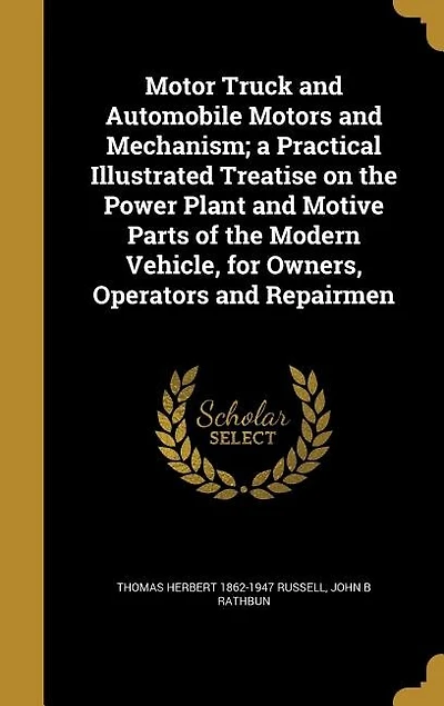 Motor Truck And Automobile Motors Mechanism: A Practical Illustrated Treatise On The Power Plant Motive Parts Of Modern Vehicle, For Own