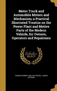 Motor Truck And Automobile Motors Mechanism: A Practical Illustrated Treatise On The Power Plant Motive Parts Of Modern Vehicle, For Own