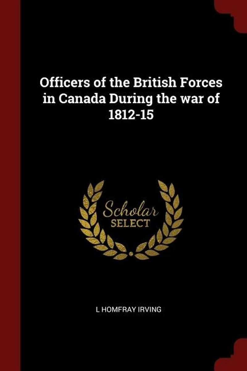 Officers of the British Forces in Canada During the war of 1812-15