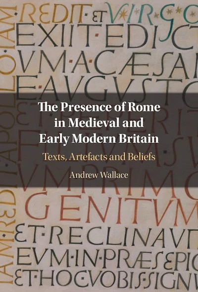 The Presence of Rome Medieval and Early Modern Britain: Texts, Artefacts Beliefs
