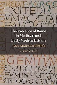 The Presence of Rome Medieval and Early Modern Britain: Texts, Artefacts Beliefs