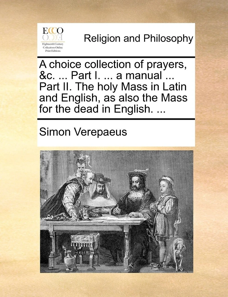 A Choice Collection Of Prayers, &c. ... Part I. ... A Manual ... Part Ii. The Holy Mass In Latin And English, As Also The Mass For The Dead In English. ...