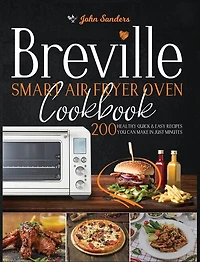 Breville Smart Air Fryer Oven Cookbook: 200 Healthy Quick & Easy Recipes You Can Make In Just Minutes