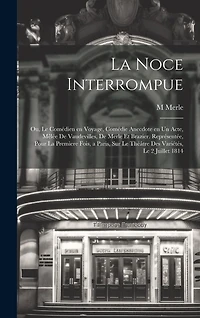 La noce interrompue; ou, Le comédien en voyage, comédie anecdote en un acte, mêlée de vaudevilles, de Merle et Brazier. Représentée, pour la premìere fois, a Paris, sur le Théâtre des Variétés, le 2 juillet 1814